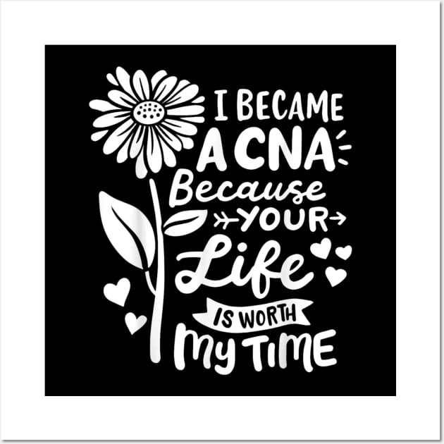 I Became A CNA Because Your Life Is Worth My Time  Certified Nursing Assistant Wall Art by Peter smith